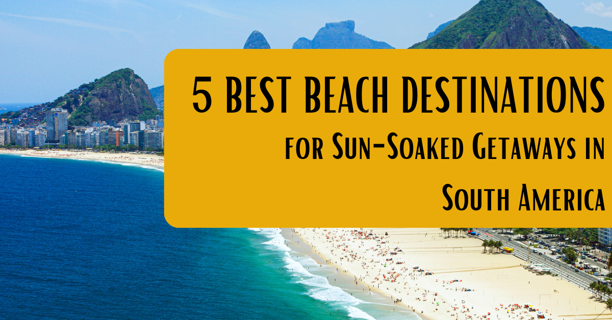 5 Best Beach Destinations for Sun-Soaked Getaways in South America