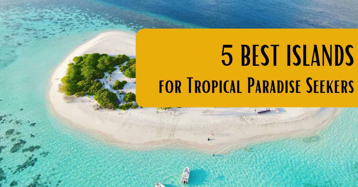 5 Best Islands for Tropical Paradise Seekers