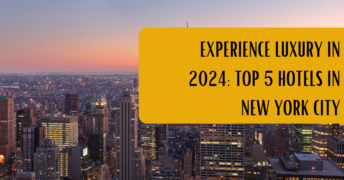 Experience Luxury in 2024: Top 5 Hotels in New York City