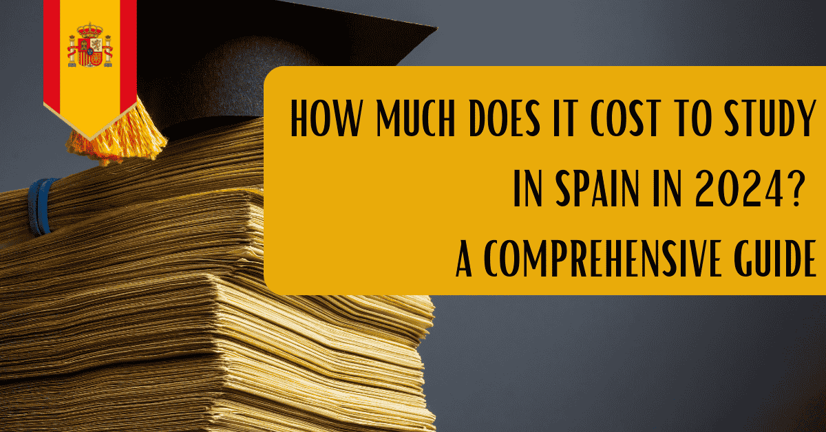 How Much Does It Cost to Study in Spain in 2024? A Comprehensive Guide