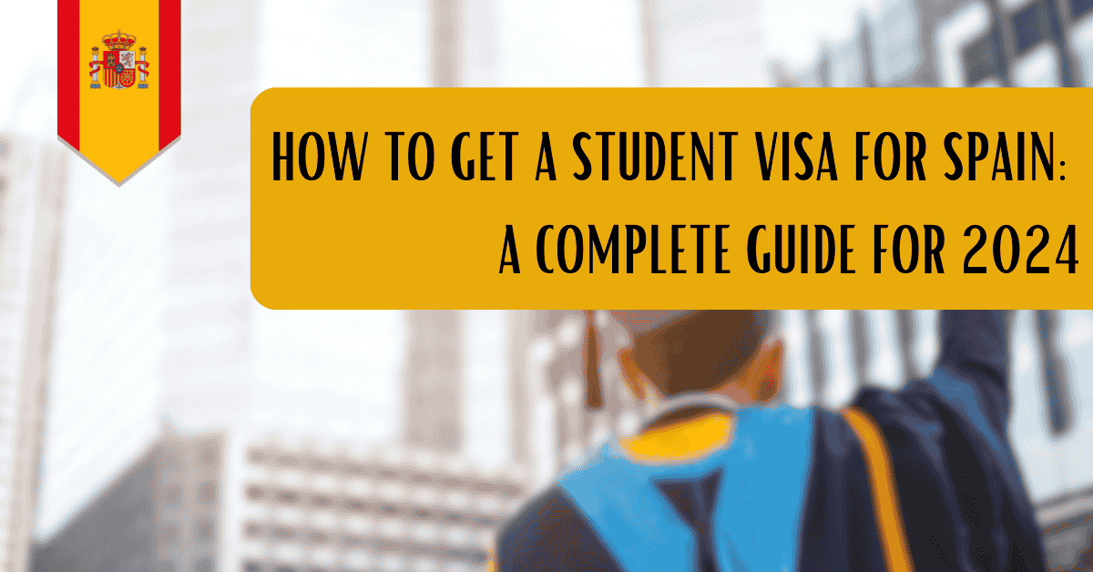 How to Get a Student Visa for Spain: A Complete Guide for 2024